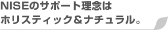 NISEのサポート理念はホリスティック＆ナチュラル。